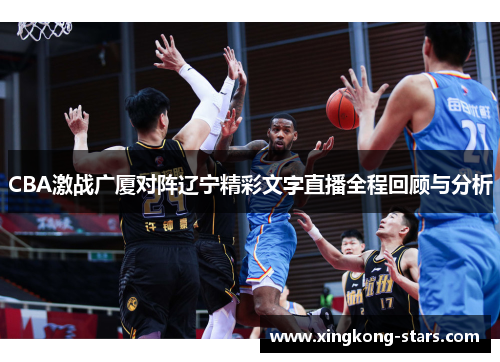 CBA激战广厦对阵辽宁精彩文字直播全程回顾与分析