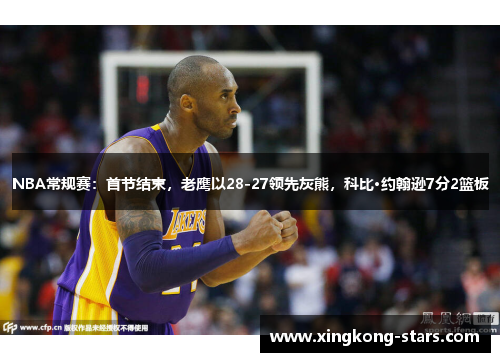 NBA常规赛：首节结束，老鹰以28-27领先灰熊，科比·约翰逊7分2篮板