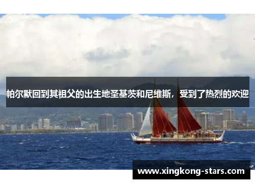 帕尔默回到其祖父的出生地圣基茨和尼维斯，受到了热烈的欢迎