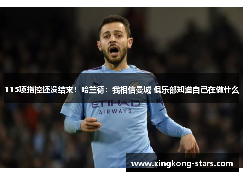 115项指控还没结束！哈兰德：我相信曼城 俱乐部知道自己在做什么