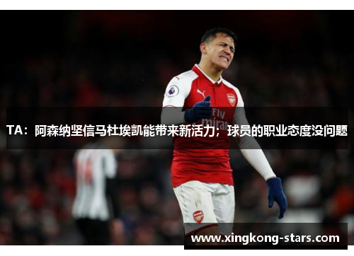 TA：阿森纳坚信马杜埃凯能带来新活力；球员的职业态度没问题