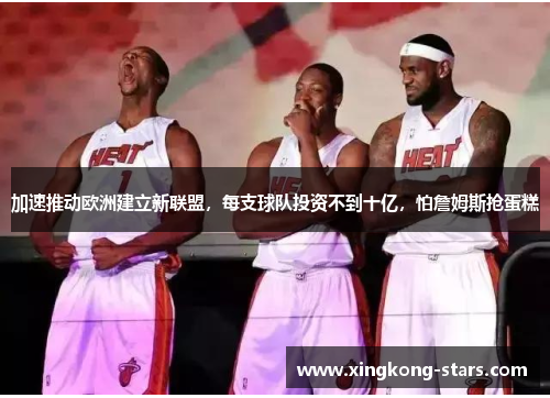 加速推动欧洲建立新联盟，每支球队投资不到十亿，怕詹姆斯抢蛋糕