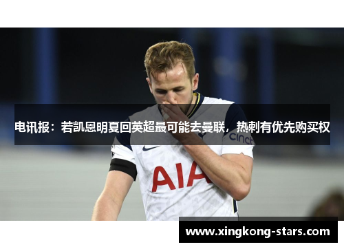 电讯报：若凯恩明夏回英超最可能去曼联，热刺有优先购买权