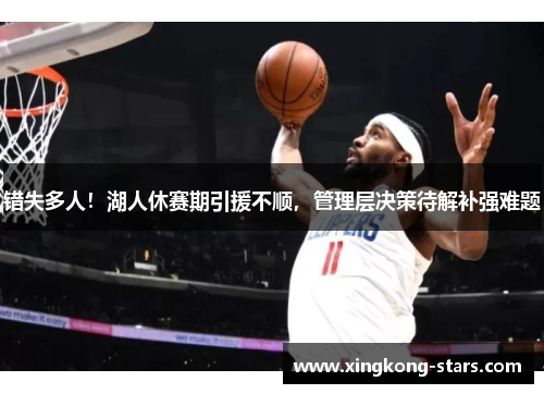 错失多人！湖人休赛期引援不顺，管理层决策待解补强难题