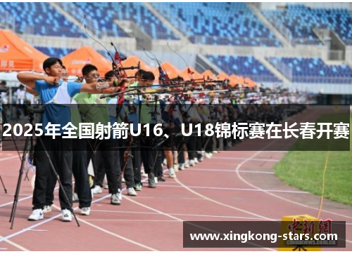 2025年全国射箭U16、U18锦标赛在长春开赛